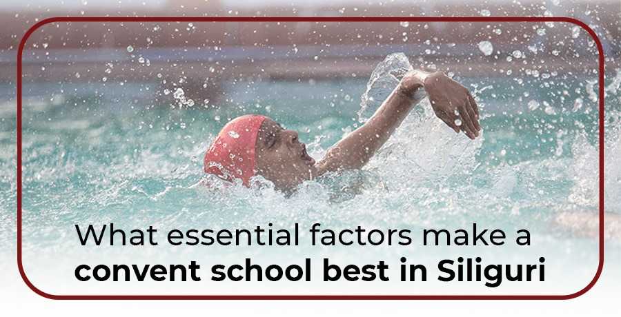What essential factors make a convent school best in Siliguri?