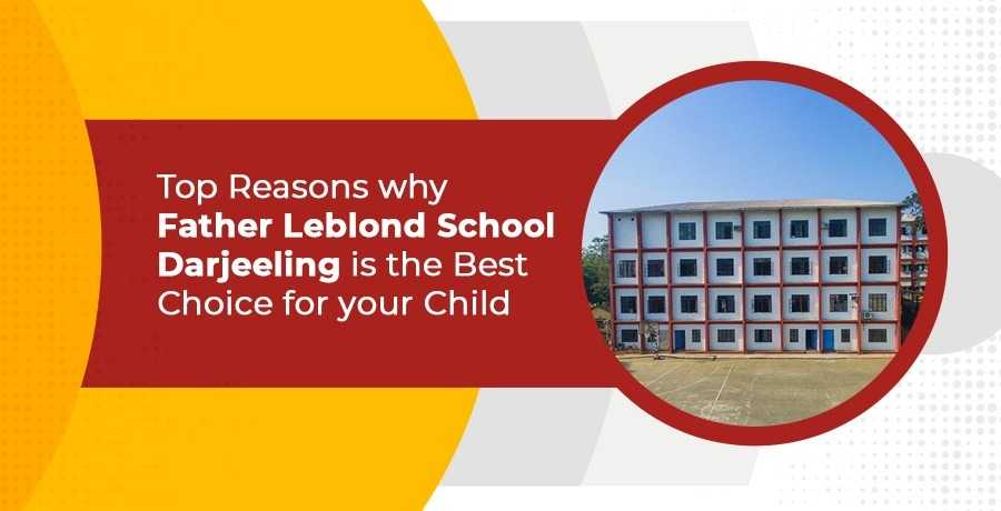 Top Reasons Why Father Leblond School, Darjeeling, Is The Best Choice For Your Child?